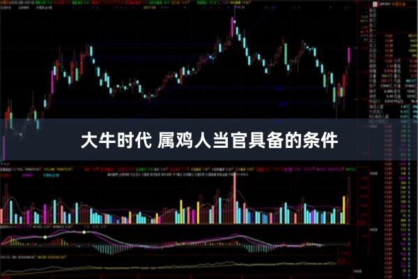 大牛时代 属鸡人当官具备的条件