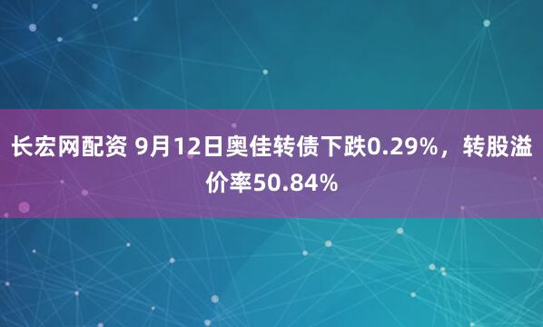 长宏网配资 9月12日奥佳转债下跌0.29%，转股溢价率50.84%