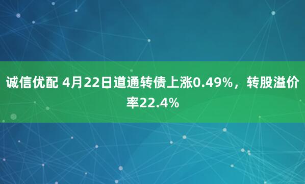 诚信优配 4月22日道通转债上涨0.49%，转股溢价率22.4%