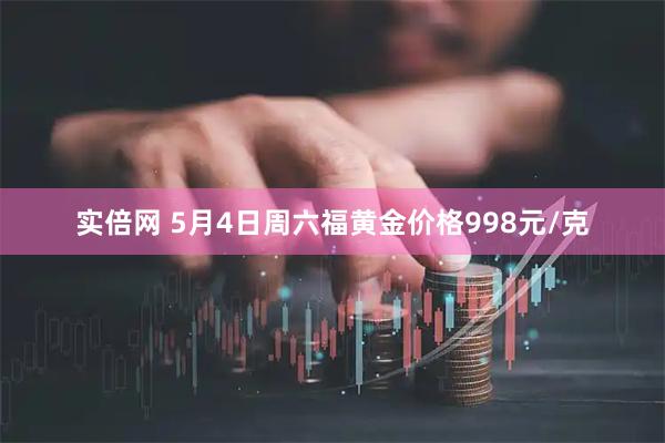 实倍网 5月4日周六福黄金价格998元/克