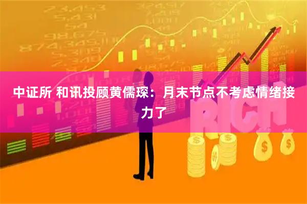 中证所 和讯投顾黄儒琛：月末节点不考虑情绪接力了