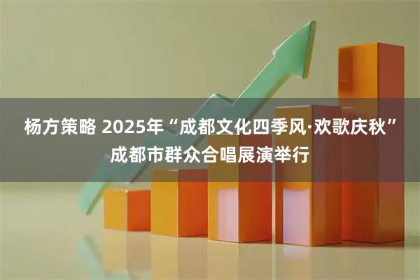杨方策略 2025年“成都文化四季风·欢歌庆秋”成都市群众合唱展演举行