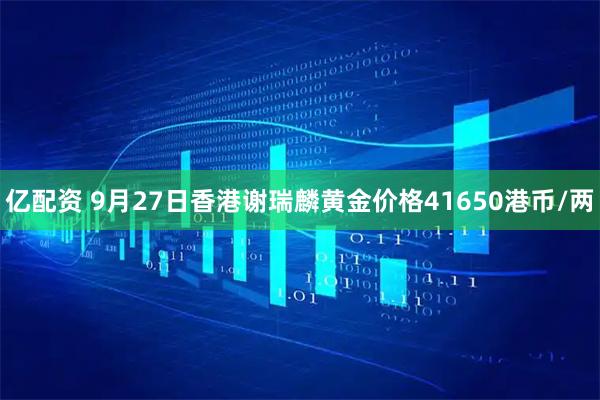 亿配资 9月27日香港谢瑞麟黄金价格41650港币/两