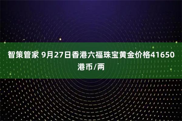 智策管家 9月27日香港六福珠宝黄金价格41650港币/两