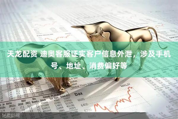 天龙配资 迪奥客服证实客户信息外泄，涉及手机号、地址、消费偏好等