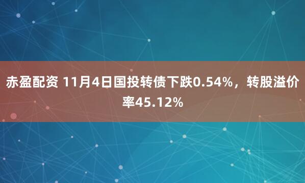 赤盈配资 11月4日国投转债下跌0.54%，转股溢价率45.12%