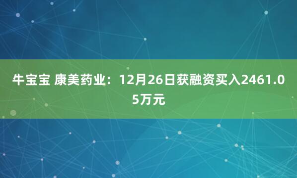 牛宝宝 康美药业：12月26日获融资买入2461.05万元
