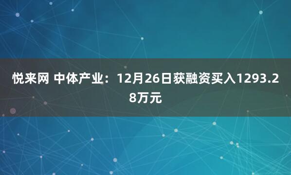 悦来网 中体产业：12月26日获融资买入1293.28万元