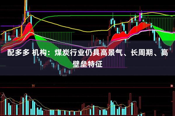配多多 机构：煤炭行业仍具高景气、长周期、高壁垒特征