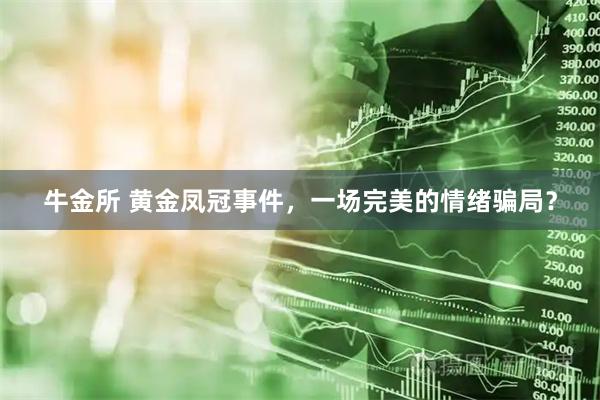 牛金所 黄金凤冠事件，一场完美的情绪骗局？