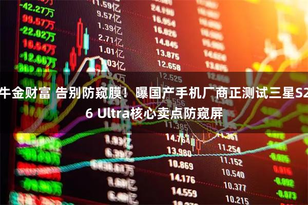 牛金财富 告别防窥膜！曝国产手机厂商正测试三星S26 Ultra核心卖点防窥屏