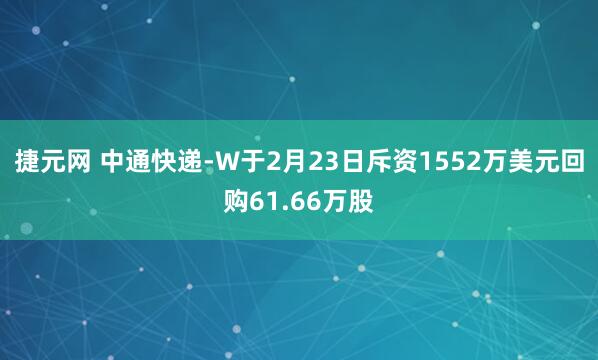 捷元网 中通快递-W于2月23日斥资1552万美元回购61.66万股