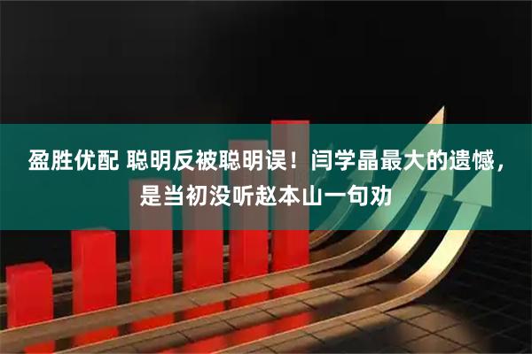 盈胜优配 聪明反被聪明误！闫学晶最大的遗憾，是当初没听赵本山一句劝