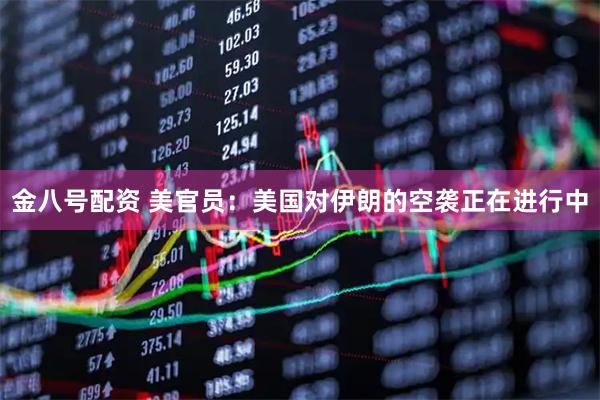 金八号配资 美官员：美国对伊朗的空袭正在进行中