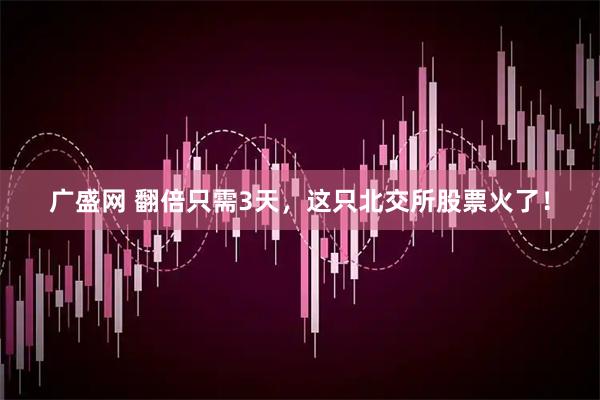 广盛网 翻倍只需3天，这只北交所股票火了！